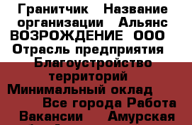 Гранитчик › Название организации ­ Альянс ВОЗРОЖДЕНИЕ, ООО › Отрасль предприятия ­ Благоустройство территорий › Минимальный оклад ­ 110 000 - Все города Работа » Вакансии   . Амурская обл.,Архаринский р-н